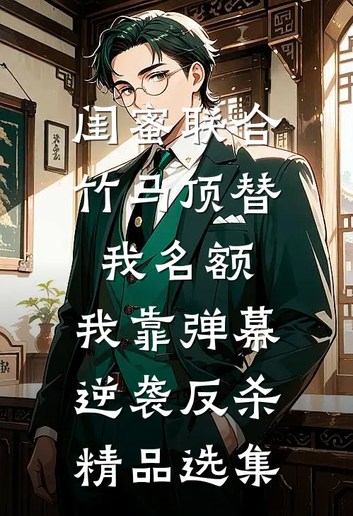 闺蜜联合竹马顶替我名额，我靠弹幕逆袭反杀精品选集