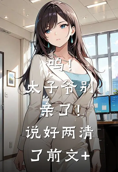 呜！太子爷别亲了！说好两清了前文+