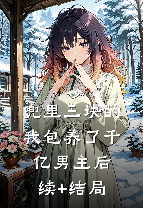 兜里三块的我包养了千亿男主后续+结局
