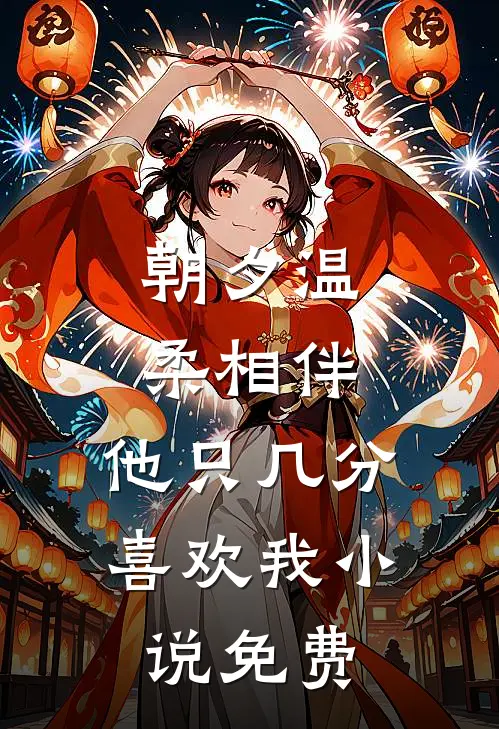 朝夕温柔相伴，他只几分喜欢我小说免费