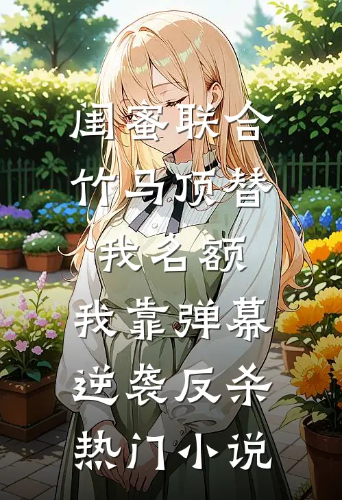 闺蜜联合竹马顶替我名额，我靠弹幕逆袭反杀热门小说
