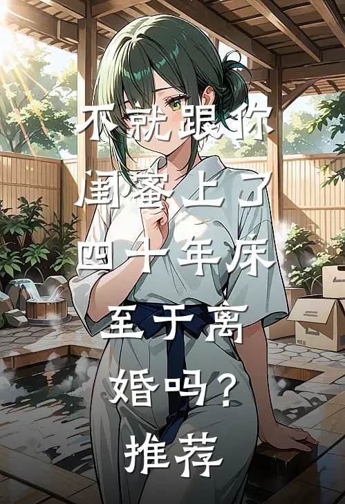 不就跟你闺蜜上了四十年床，至于离婚吗？推荐