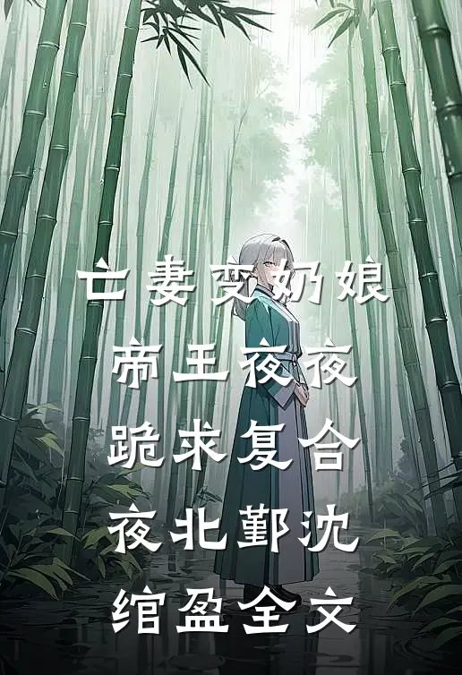 亡妻变奶娘，帝王夜夜跪求复合夜北鄞沈绾盈全文