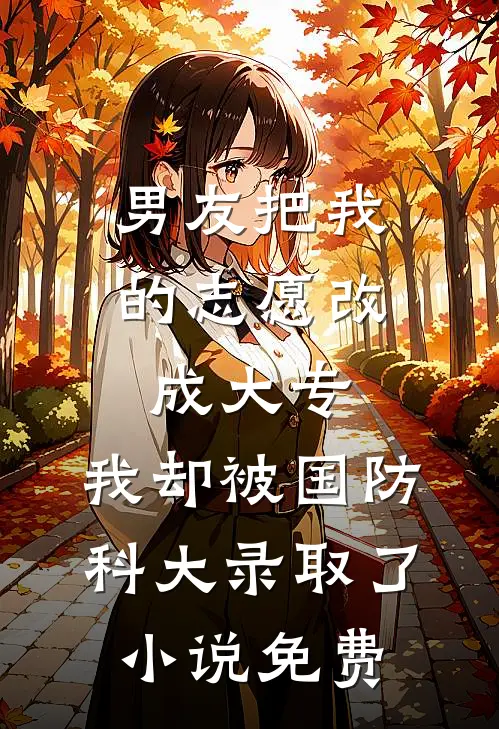 男友把我的志愿改成大专，我却被国防科大录取了小说免费