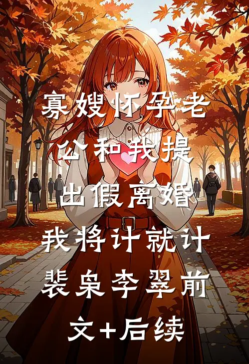 寡嫂怀孕老公和我提出假离婚，我将计就计裴枭李翠前文+后续