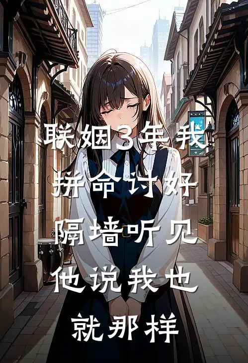 联姻3年我拼命讨好，隔墙听见他说我也就那样