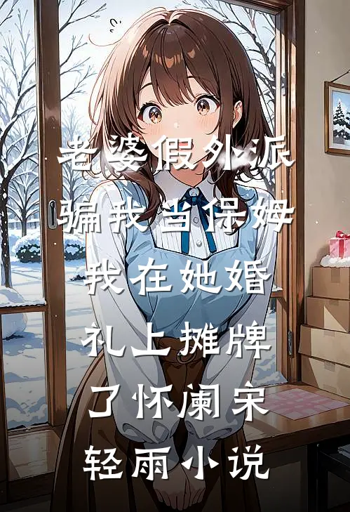 老婆假外派骗我当保姆，我在她婚礼上摊牌了怀阑宋轻雨小说