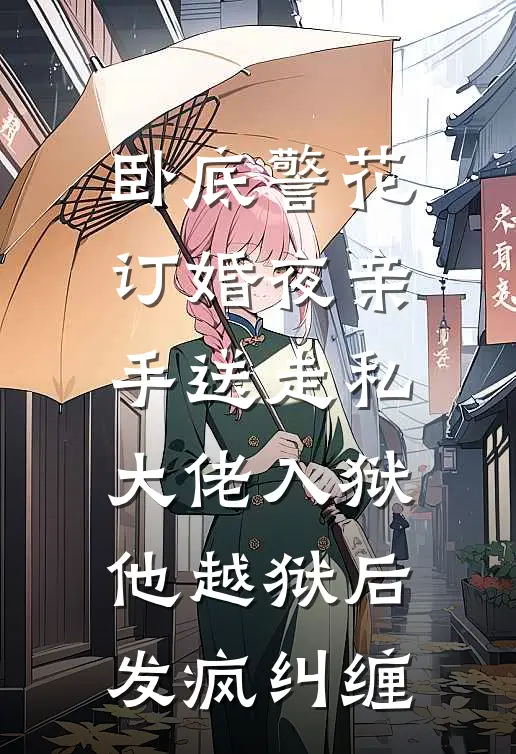 卧底警花订婚夜亲手送走私大佬入狱，他越狱后发疯纠缠