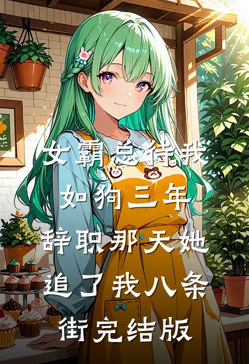 女霸总待我如狗三年，辞职那天她追了我八条街完结版