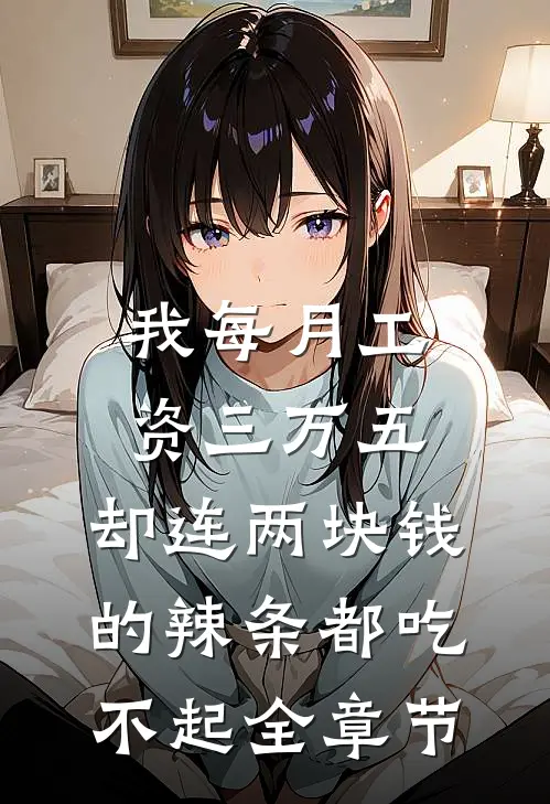 我每月工资三万五，却连两块钱的辣条都吃不起全章节