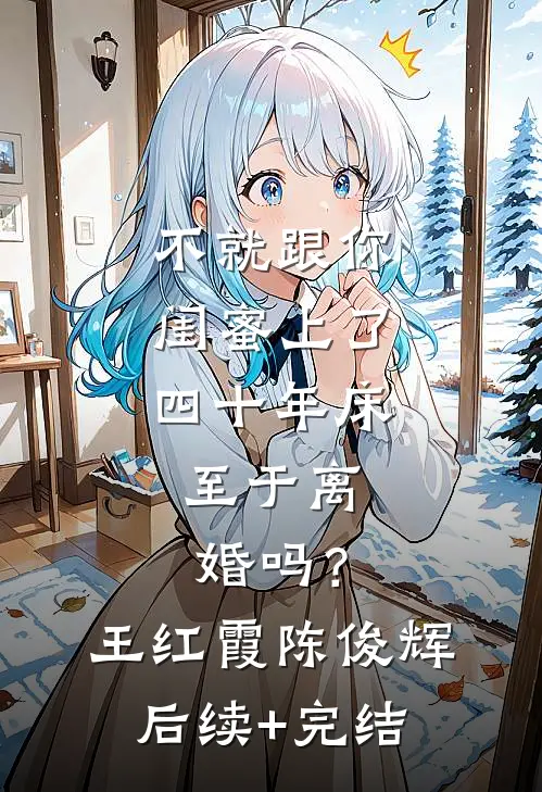 不就跟你闺蜜上了四十年床，至于离婚吗？王红霞陈俊辉后续+完结