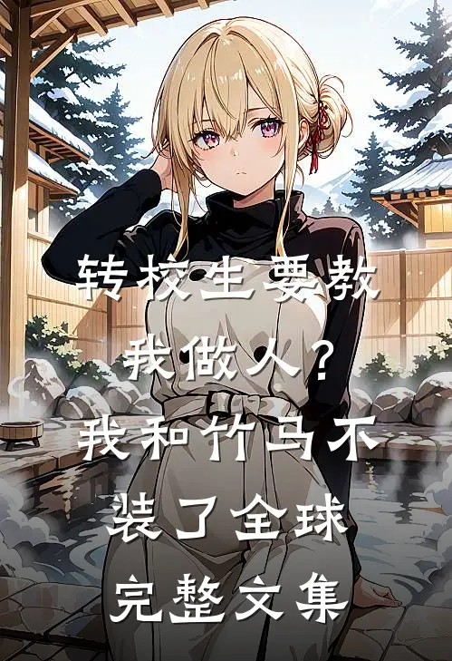 转校生要教我做人？我和竹马不装了全球完整文集