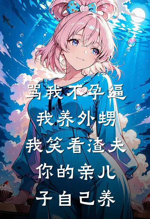 骂我不孕逼我养外甥，我笑看渣夫：你的亲儿子自己养