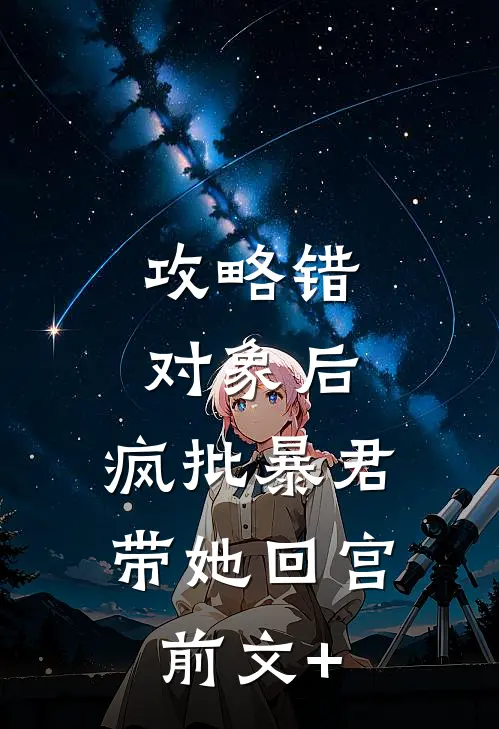 攻略错对象后，疯批暴君带她回宫前文+