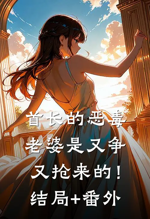 首长的恶毒老婆是又争又抢来的！结局+番外