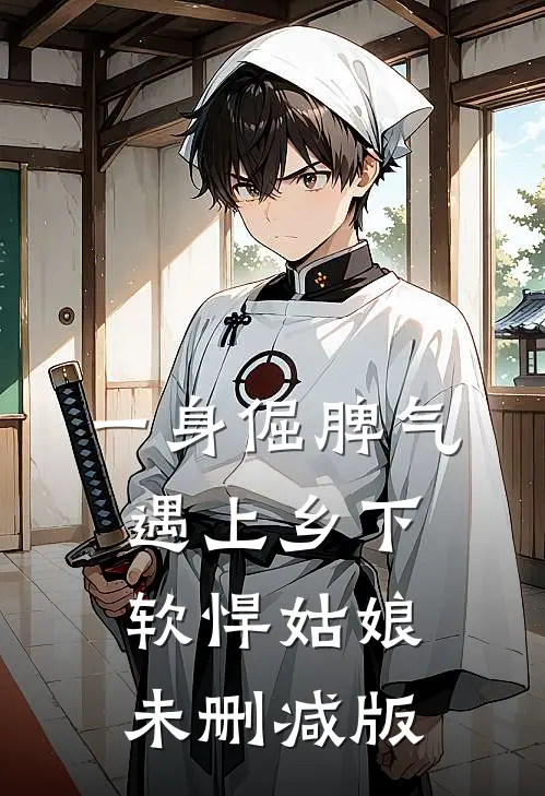 一身倔脾气，遇上乡下软悍姑娘未删减版