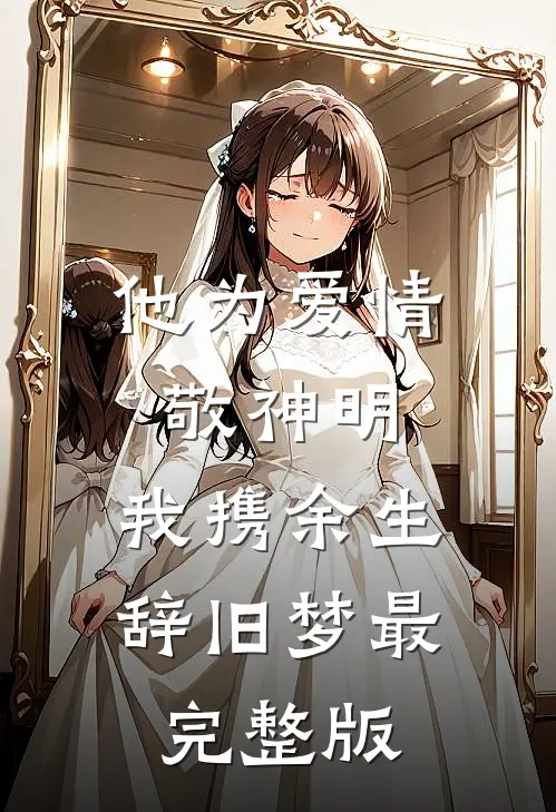 他为爱情敬神明，我携余生辞旧梦最完整版