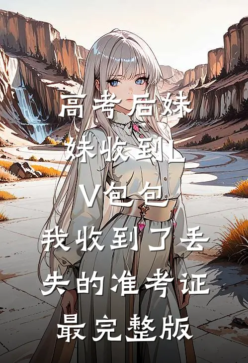 高考后妹妹收到LV包包，我收到了丢失的准考证最完整版