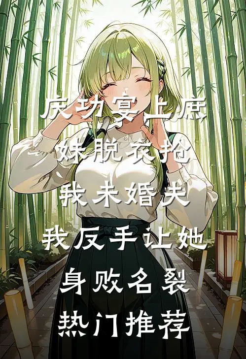 庆功宴上庶妹脱衣抢我未婚夫，我反手让她身败名裂热门推荐