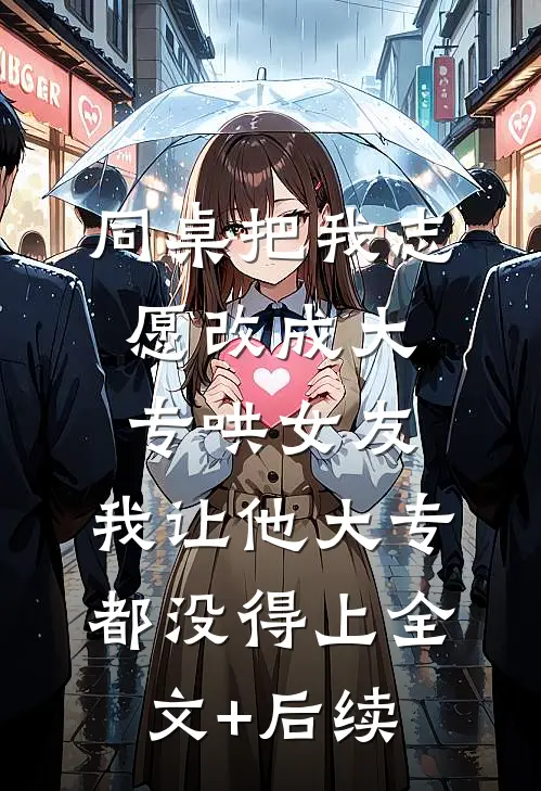 同桌把我志愿改成大专哄女友，我让他大专都没得上全文+后续