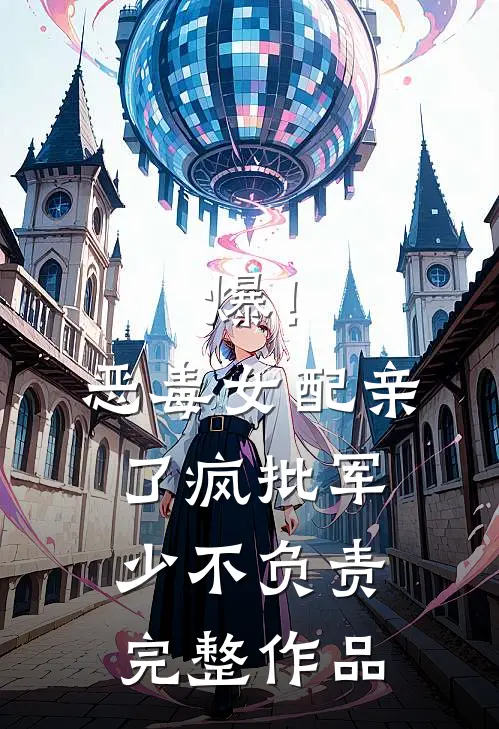 爆！恶毒女配亲了疯批军少不负责完整作品