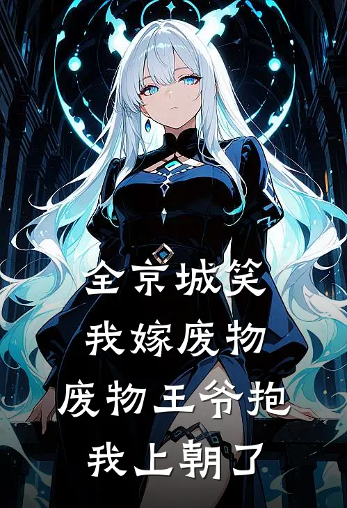 全京城笑我嫁废物，废物王爷抱我上朝了