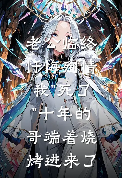 老公临终忏悔殉情，我"死了"十年的哥端着烧烤进来了