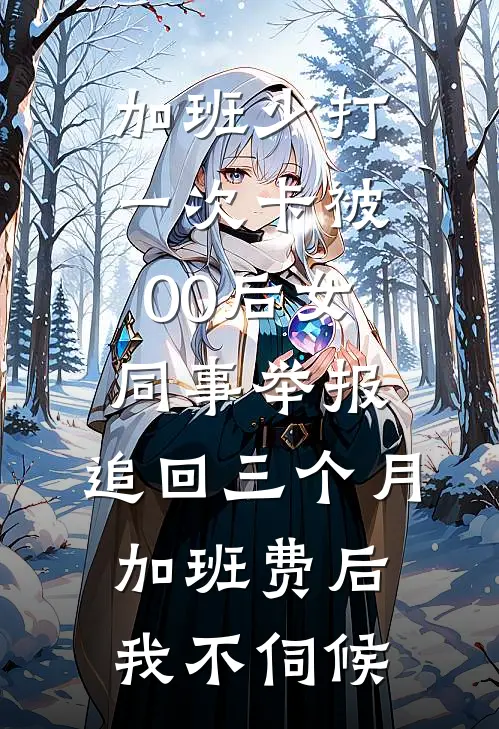 加班少打一次卡被00后女同事举报，追回三个月加班费后我不伺候