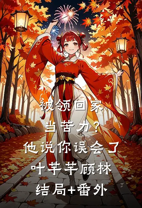 被领回家当苦力？他说：你误会了叶芊芊顾林结局+番外