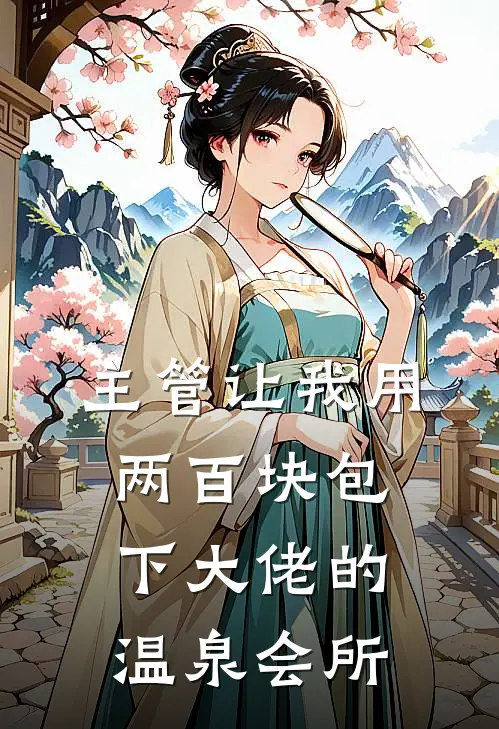 主管让我用两百块包下大佬的温泉会所
