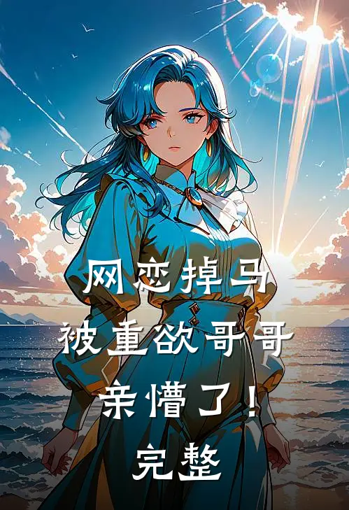 网恋掉马，被重欲哥哥亲懵了！完整