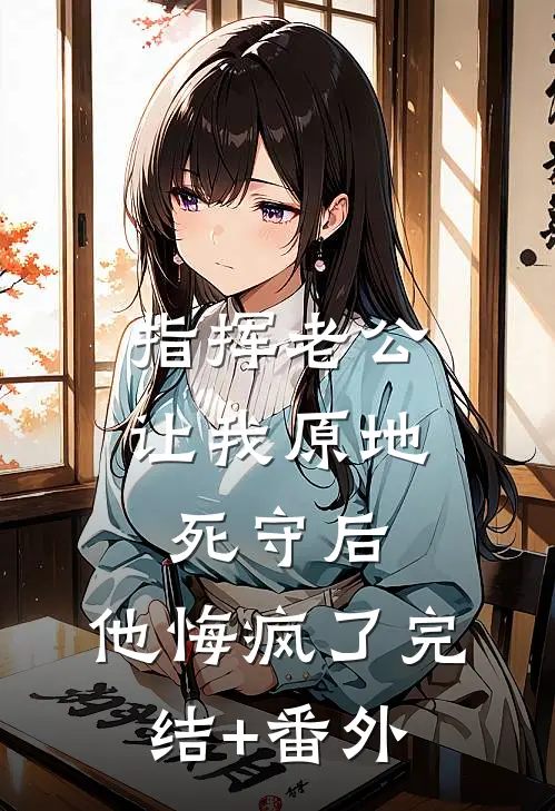 指挥老公让我原地死守后，他悔疯了完结+番外