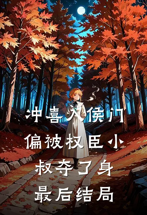 冲喜入侯门，偏被权臣小叔夺了身最后结局