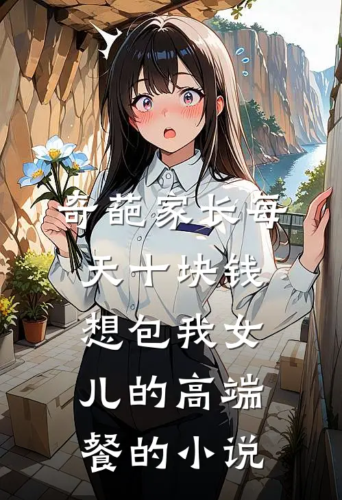 奇葩家长每天十块钱想包我女儿的高端餐的小说
