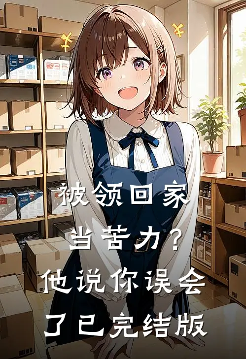 被领回家当苦力？他说：你误会了已完结版