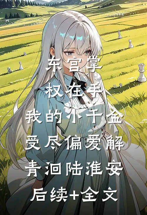 东宫掌权在手，我的小千金受尽偏爱解青洄陆淮安后续+全文