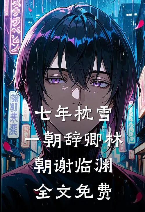 七年枕雪，一朝辞卿林朝谢临渊全文免费