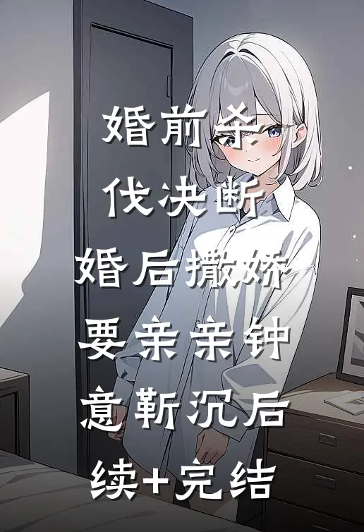 婚前杀伐决断，婚后撒娇要亲亲钟意靳沉后续+完结
