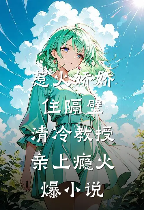 惹火娇娇住隔壁，清冷教授亲上瘾火爆小说