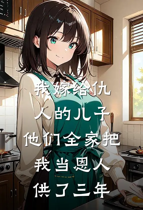 我嫁给仇人的儿子，他们全家把我当恩人供了三年