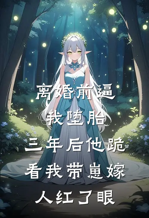 离婚前逼我堕胎，三年后他跪看我带崽嫁人红了眼