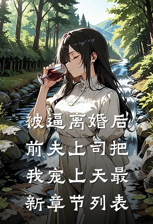被逼离婚后，前夫上司把我宠上天最新章节列表