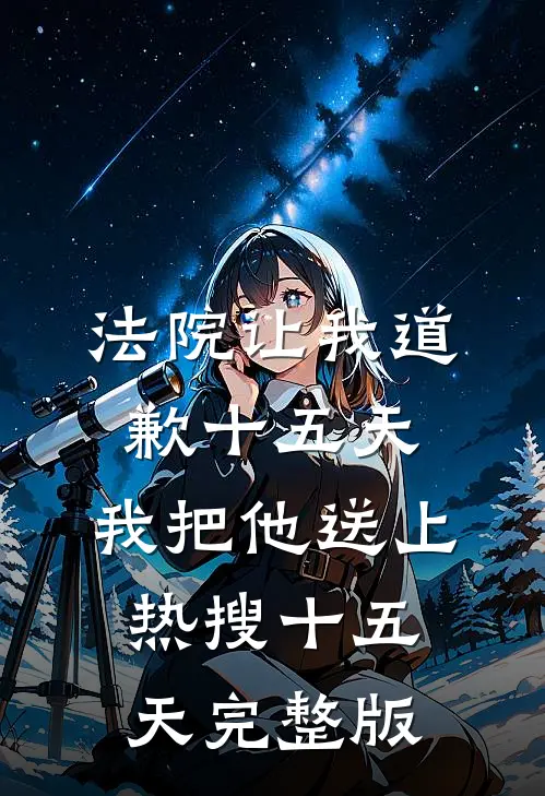 法院让我道歉十五天，我把他送上热搜十五天完整版