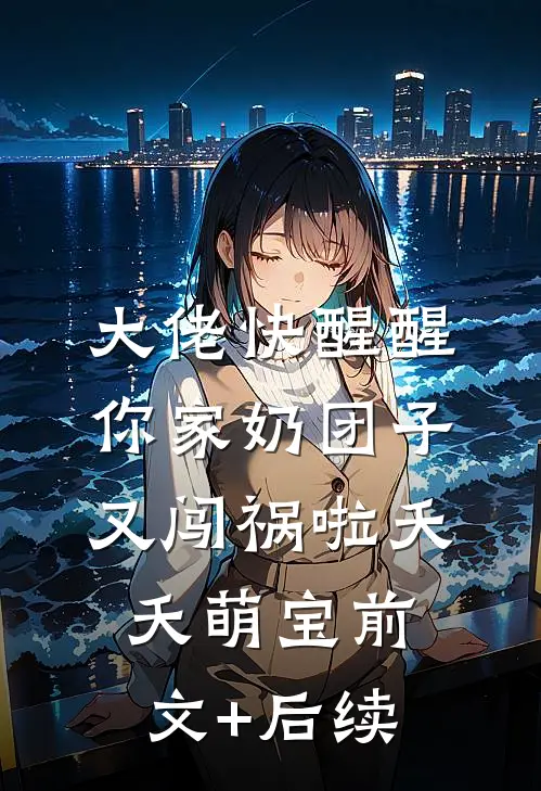 大佬快醒醒，你家奶团子又闯祸啦夭夭萌宝前文+后续