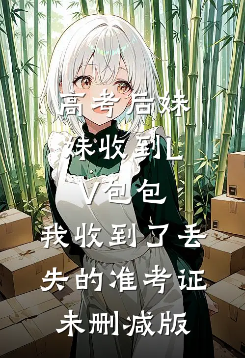 高考后妹妹收到LV包包，我收到了丢失的准考证未删减版
