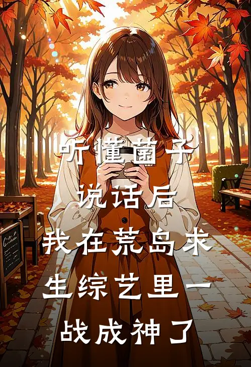 听懂菌子说话后，我在荒岛求生综艺里一战成神了