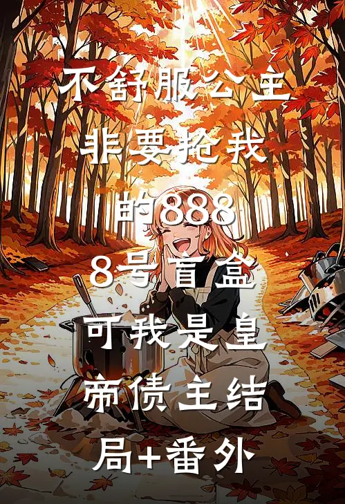 不舒服公主非要抢我的8888号盲盒，可我是皇帝债主结局+番外
