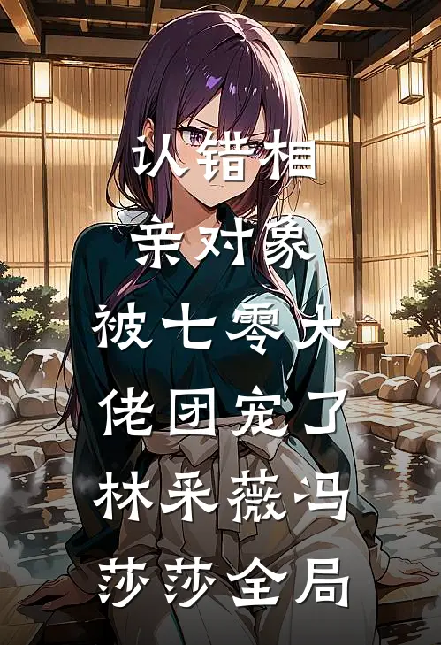 认错相亲对象，被七零大佬团宠了林采薇冯莎莎全局