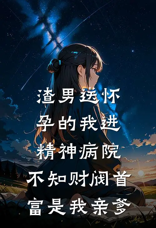渣男送怀孕的我进精神病院，不知财阀首富是我亲爹