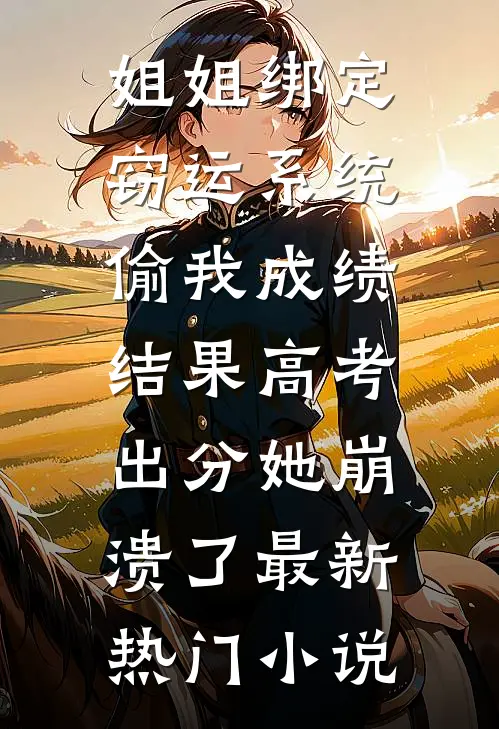姐姐绑定窃运系统偷我成绩，结果高考出分她崩溃了最新热门小说